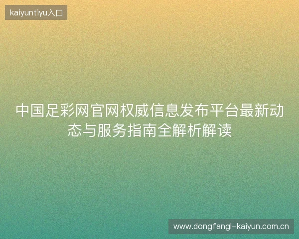 中国足彩网官网权威信息发布平台最新动态与服务指南全解析解读